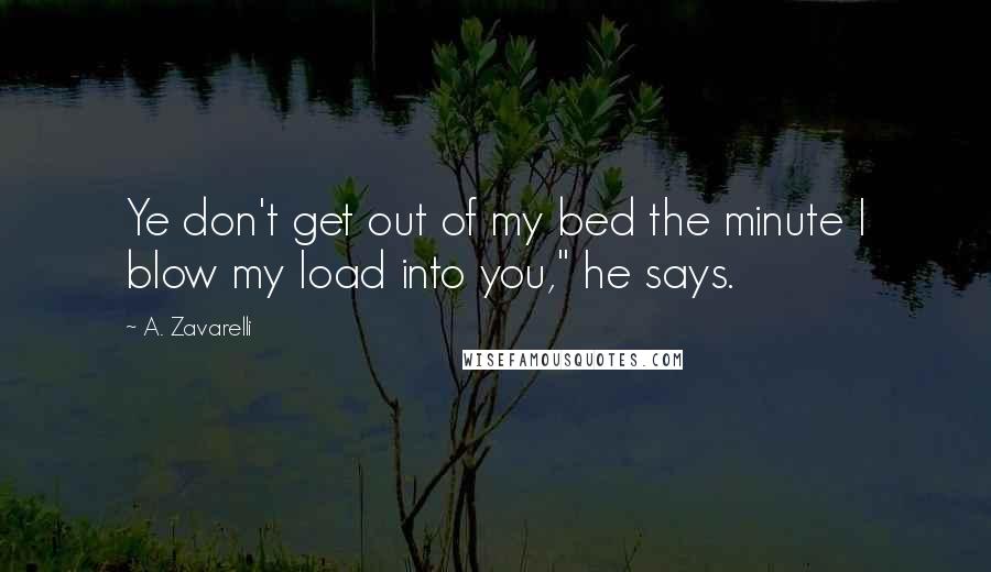 A. Zavarelli Quotes: Ye don't get out of my bed the minute I blow my load into you," he says.
