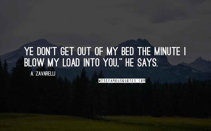 A. Zavarelli Quotes: Ye don't get out of my bed the minute I blow my load into you," he says.