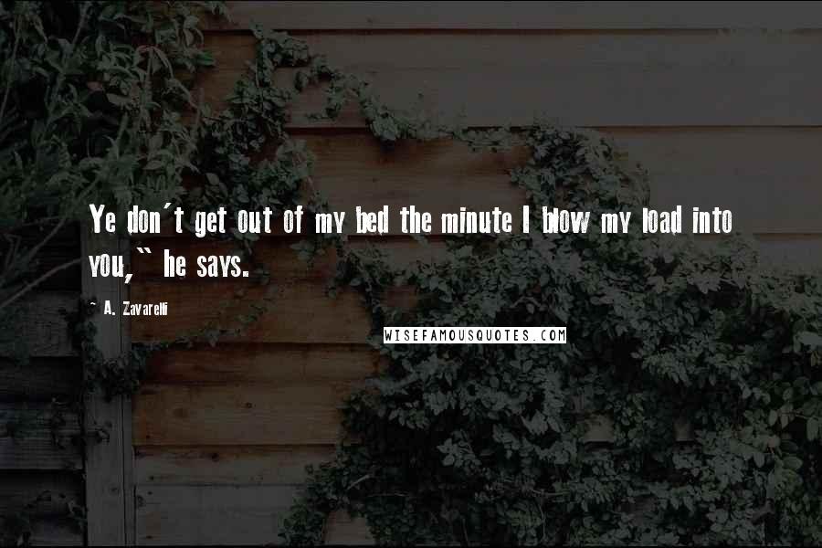 A. Zavarelli Quotes: Ye don't get out of my bed the minute I blow my load into you," he says.