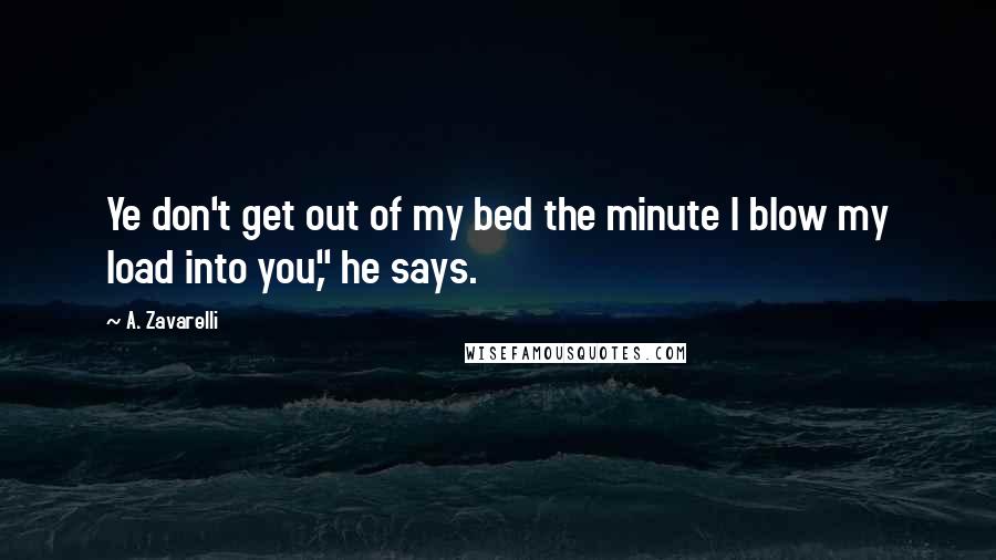 A. Zavarelli Quotes: Ye don't get out of my bed the minute I blow my load into you," he says.