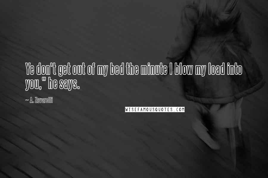 A. Zavarelli Quotes: Ye don't get out of my bed the minute I blow my load into you," he says.