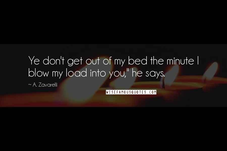 A. Zavarelli Quotes: Ye don't get out of my bed the minute I blow my load into you," he says.
