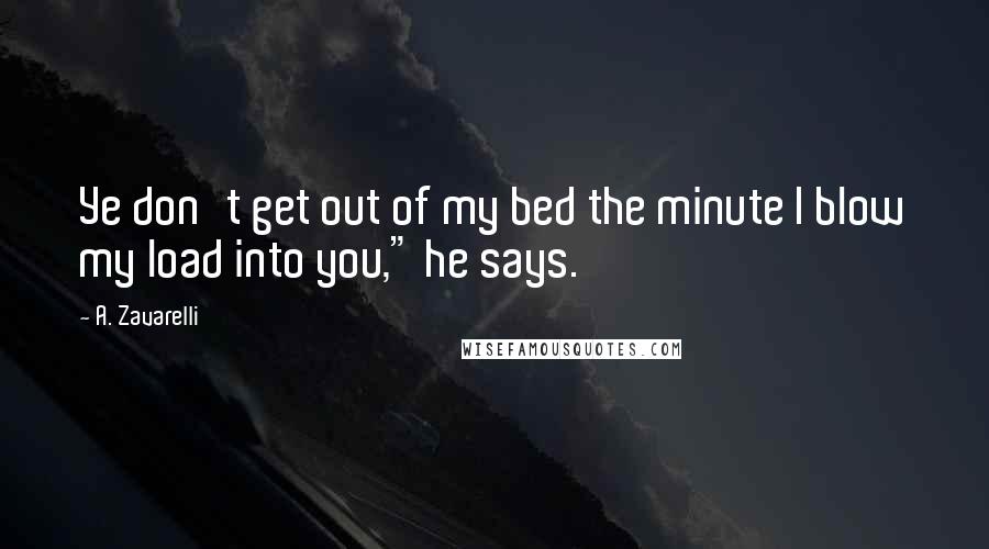 A. Zavarelli Quotes: Ye don't get out of my bed the minute I blow my load into you," he says.