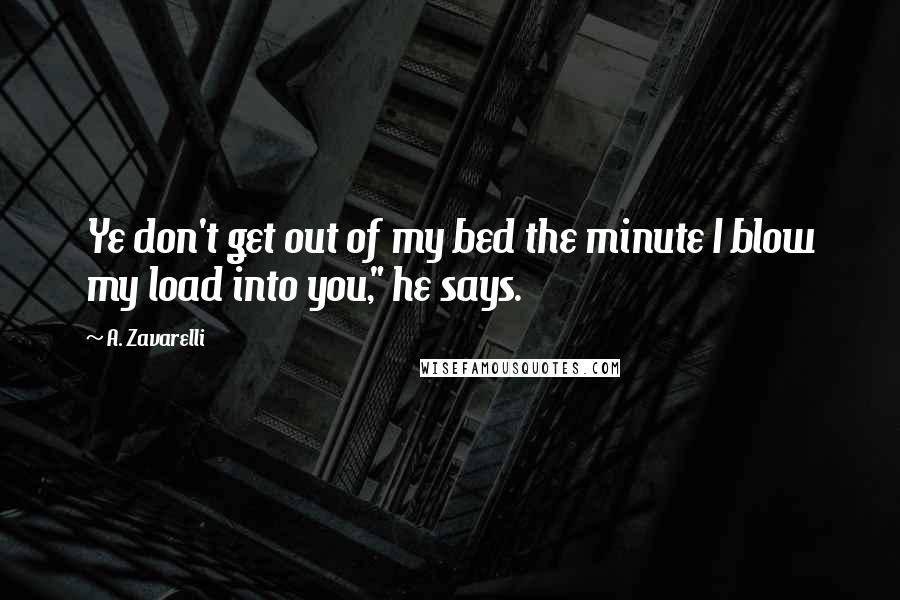 A. Zavarelli Quotes: Ye don't get out of my bed the minute I blow my load into you," he says.