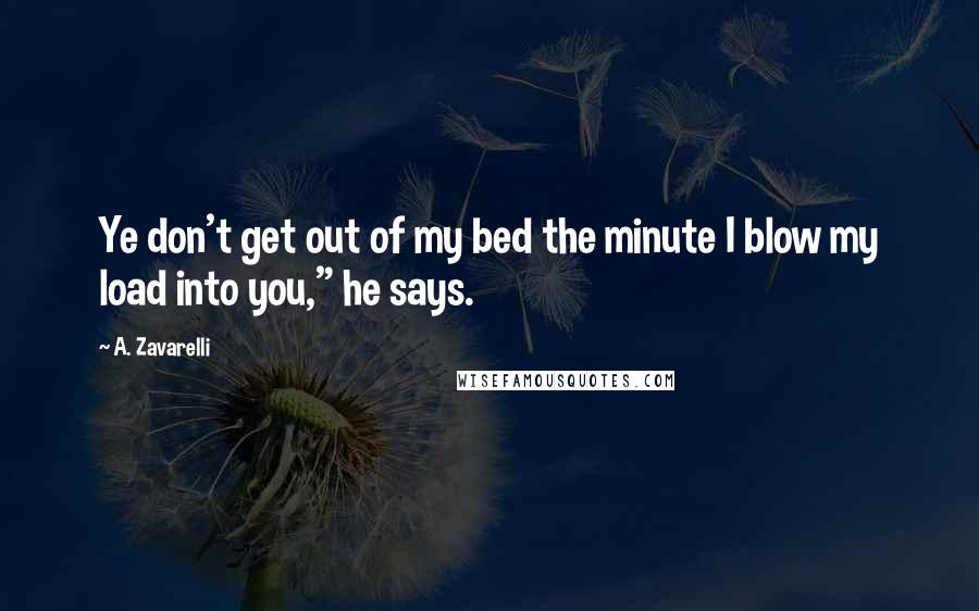 A. Zavarelli Quotes: Ye don't get out of my bed the minute I blow my load into you," he says.