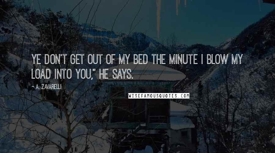 A. Zavarelli Quotes: Ye don't get out of my bed the minute I blow my load into you," he says.