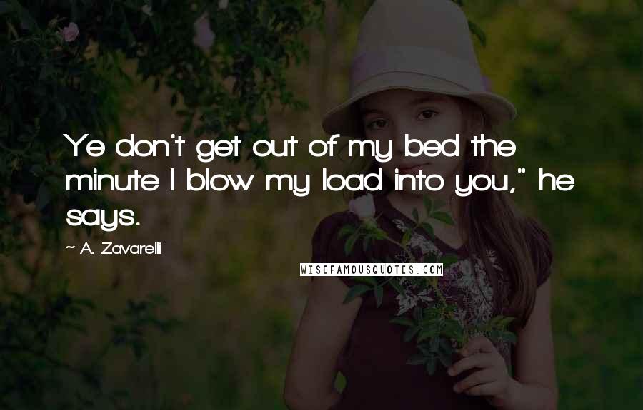 A. Zavarelli Quotes: Ye don't get out of my bed the minute I blow my load into you," he says.