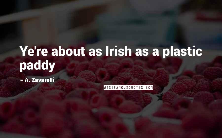 A. Zavarelli Quotes: Ye're about as Irish as a plastic paddy