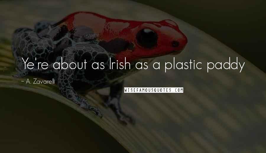A. Zavarelli Quotes: Ye're about as Irish as a plastic paddy