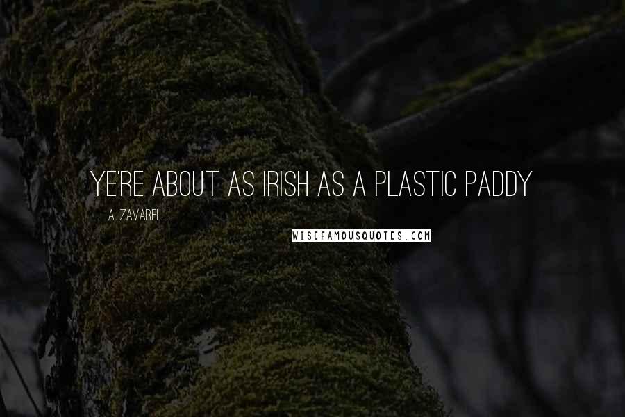 A. Zavarelli Quotes: Ye're about as Irish as a plastic paddy