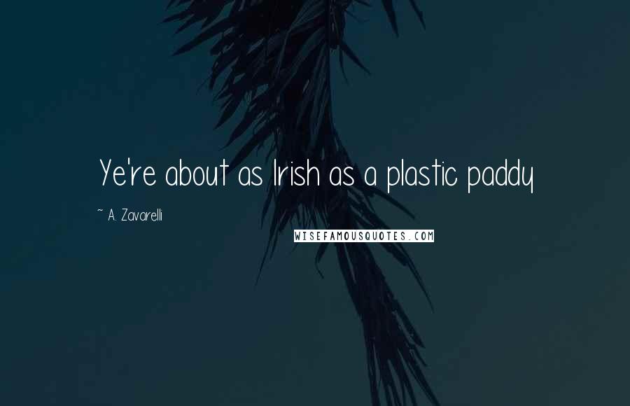 A. Zavarelli Quotes: Ye're about as Irish as a plastic paddy