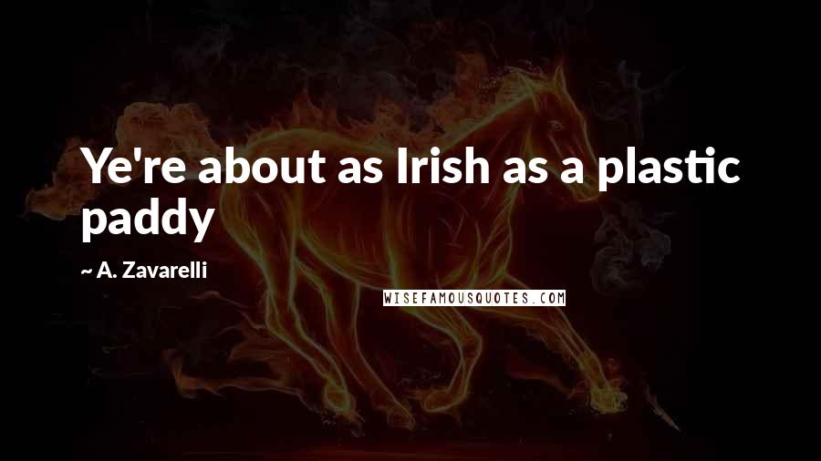 A. Zavarelli Quotes: Ye're about as Irish as a plastic paddy