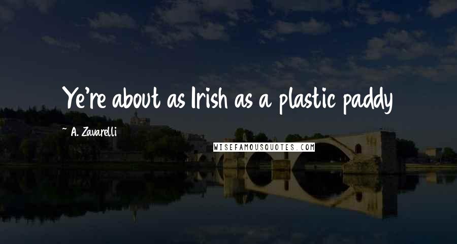 A. Zavarelli Quotes: Ye're about as Irish as a plastic paddy