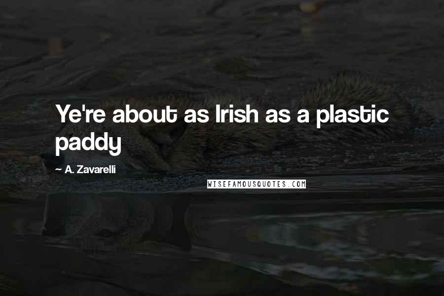 A. Zavarelli Quotes: Ye're about as Irish as a plastic paddy