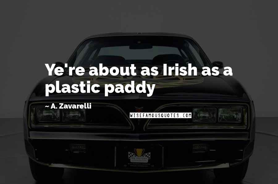 A. Zavarelli Quotes: Ye're about as Irish as a plastic paddy