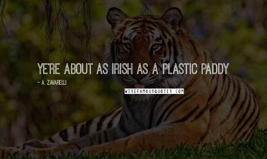 A. Zavarelli Quotes: Ye're about as Irish as a plastic paddy