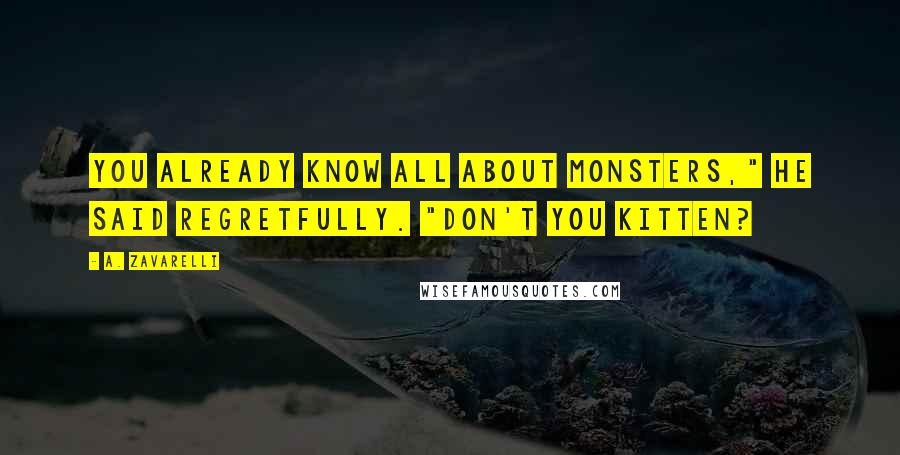 A. Zavarelli Quotes: You already know all about monsters," he said regretfully. "Don't you kitten?