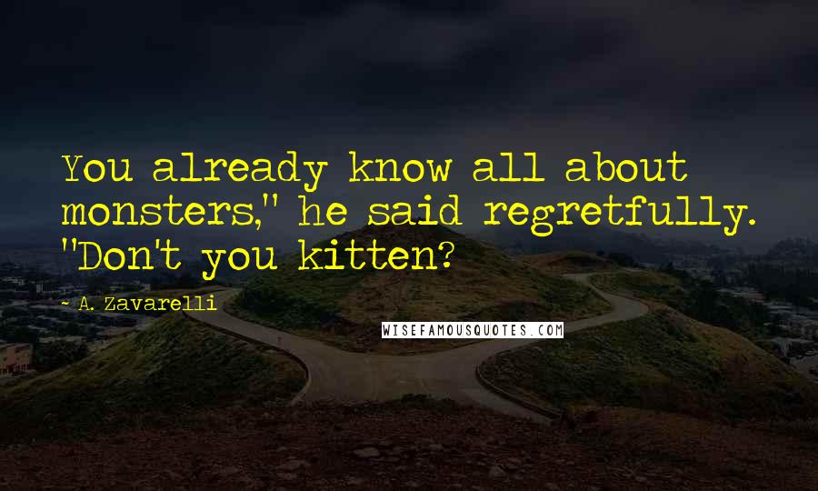 A. Zavarelli Quotes: You already know all about monsters," he said regretfully. "Don't you kitten?