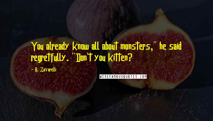 A. Zavarelli Quotes: You already know all about monsters," he said regretfully. "Don't you kitten?