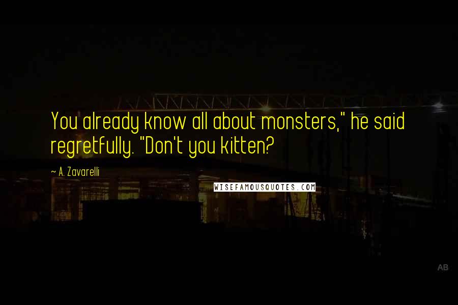 A. Zavarelli Quotes: You already know all about monsters," he said regretfully. "Don't you kitten?