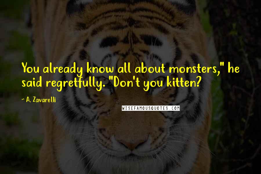 A. Zavarelli Quotes: You already know all about monsters," he said regretfully. "Don't you kitten?