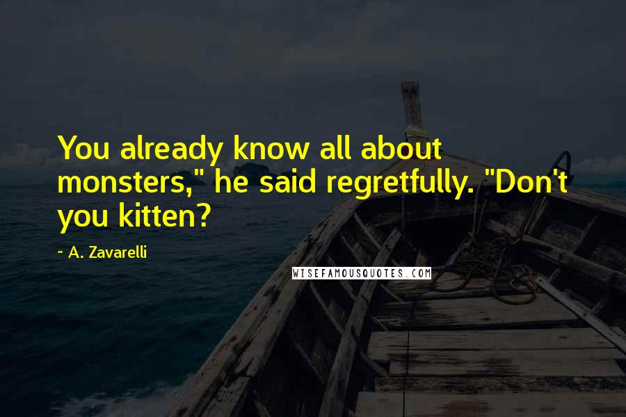 A. Zavarelli Quotes: You already know all about monsters," he said regretfully. "Don't you kitten?