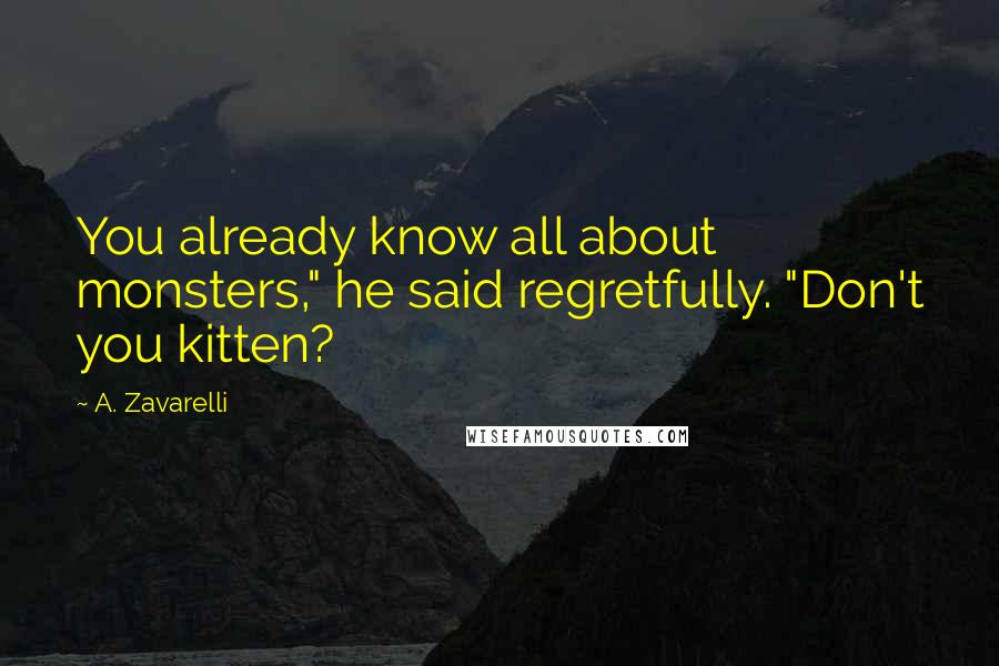 A. Zavarelli Quotes: You already know all about monsters," he said regretfully. "Don't you kitten?