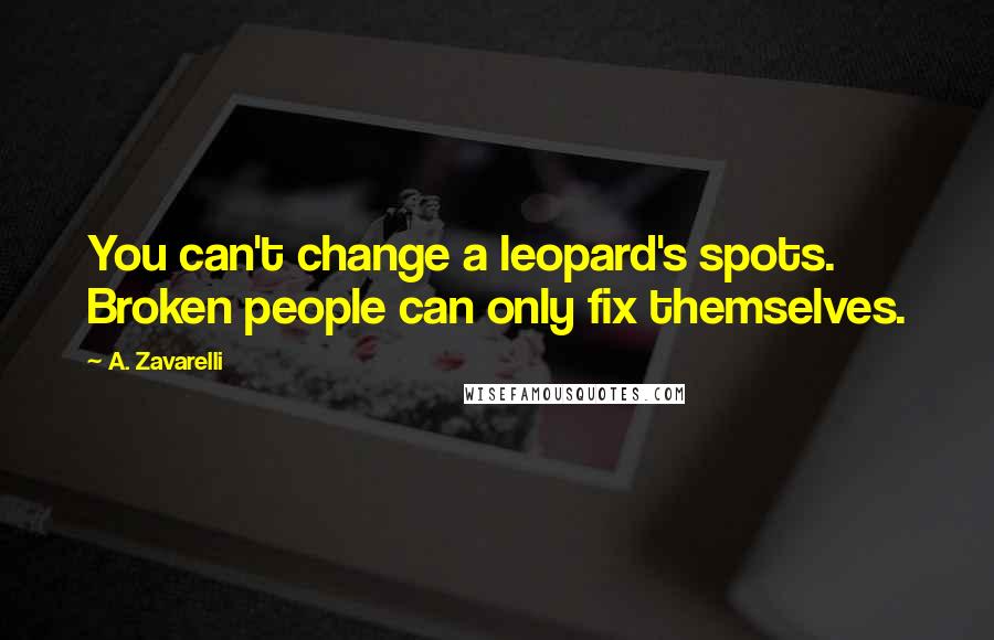 A. Zavarelli Quotes: You can't change a leopard's spots. Broken people can only fix themselves.