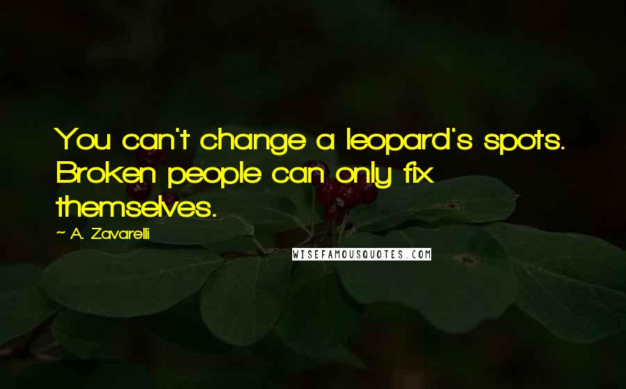 A. Zavarelli Quotes: You can't change a leopard's spots. Broken people can only fix themselves.