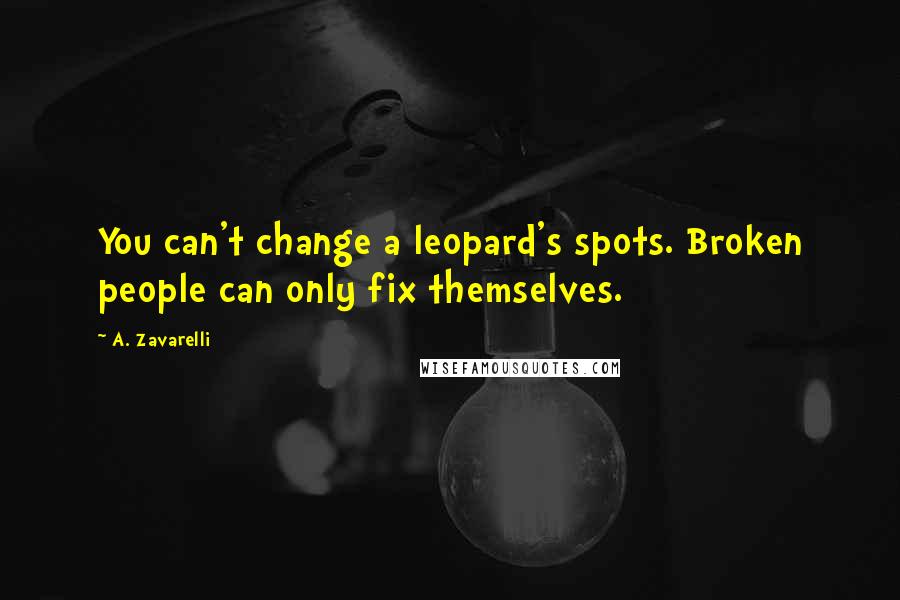 A. Zavarelli Quotes: You can't change a leopard's spots. Broken people can only fix themselves.