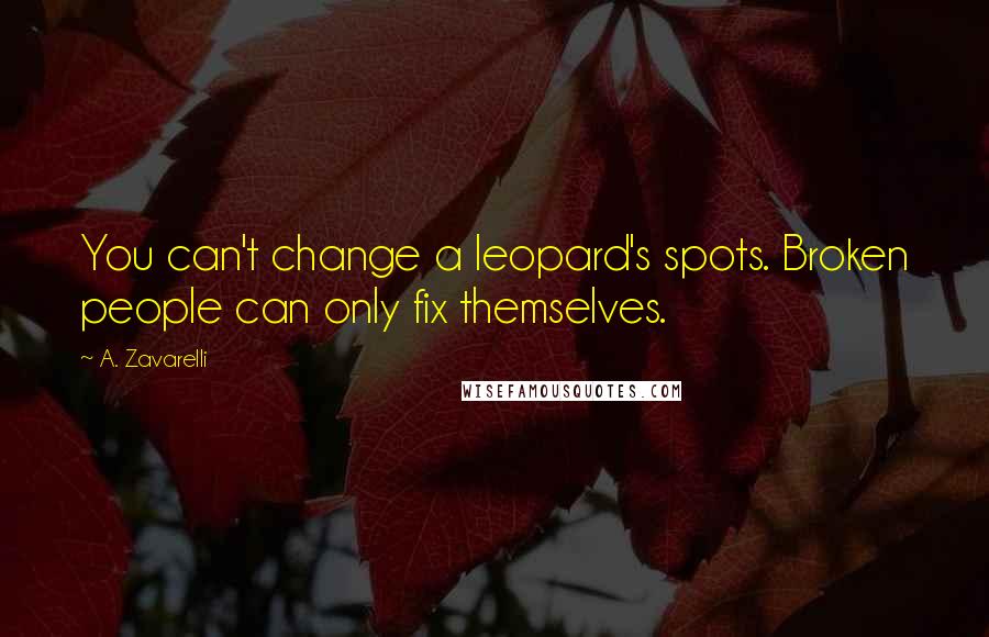 A. Zavarelli Quotes: You can't change a leopard's spots. Broken people can only fix themselves.