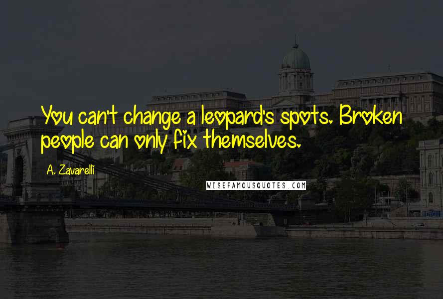 A. Zavarelli Quotes: You can't change a leopard's spots. Broken people can only fix themselves.