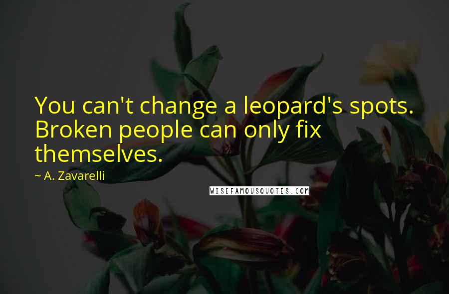 A. Zavarelli Quotes: You can't change a leopard's spots. Broken people can only fix themselves.