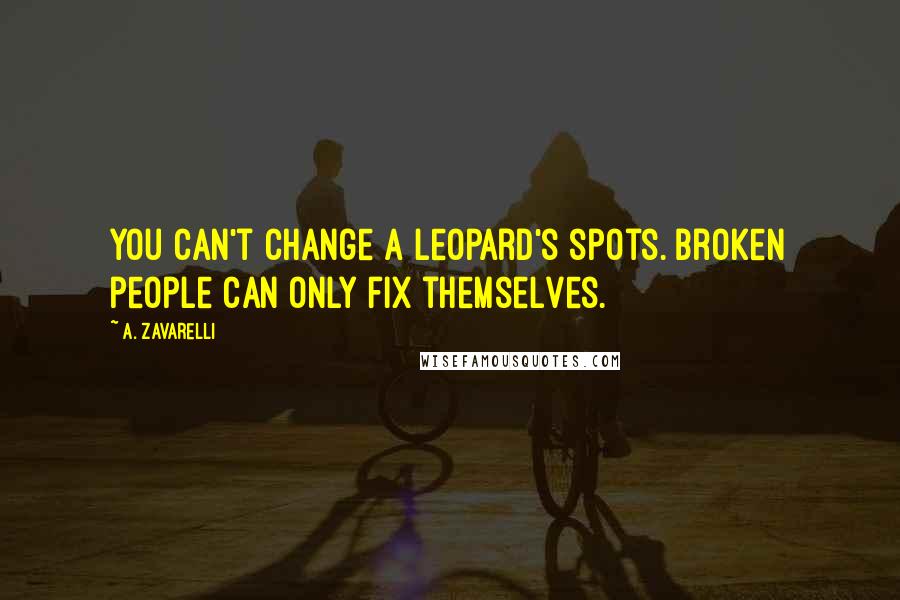 A. Zavarelli Quotes: You can't change a leopard's spots. Broken people can only fix themselves.