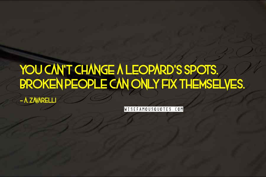 A. Zavarelli Quotes: You can't change a leopard's spots. Broken people can only fix themselves.