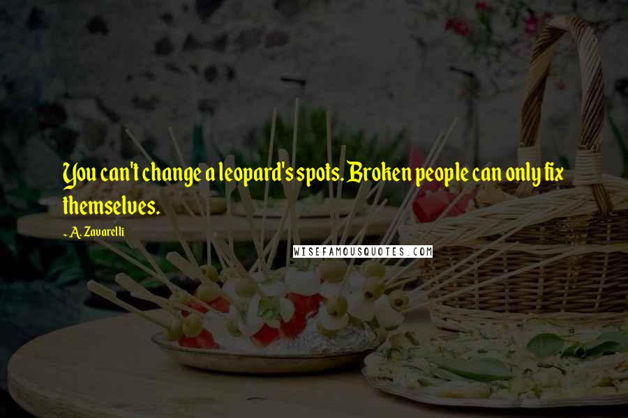 A. Zavarelli Quotes: You can't change a leopard's spots. Broken people can only fix themselves.