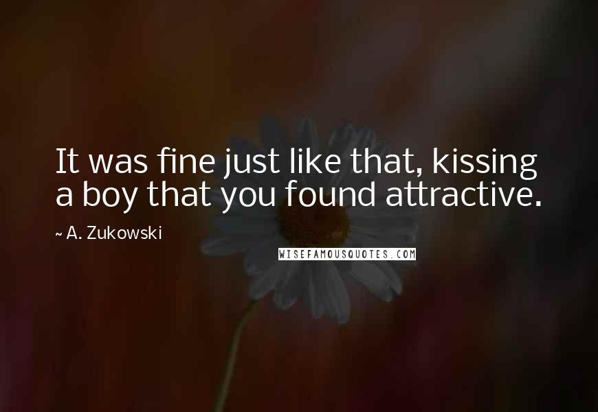 A. Zukowski Quotes: It was fine just like that, kissing a boy that you found attractive.