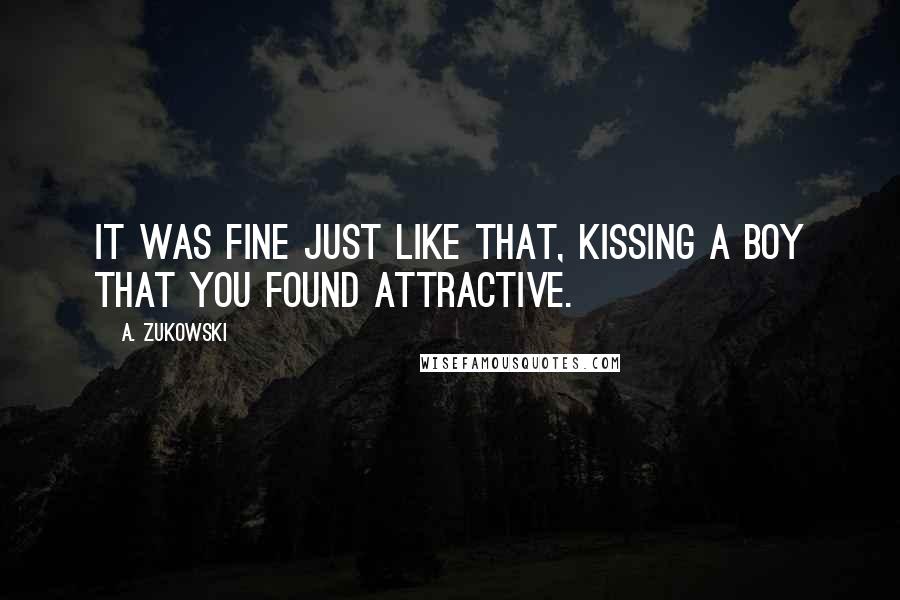 A. Zukowski Quotes: It was fine just like that, kissing a boy that you found attractive.