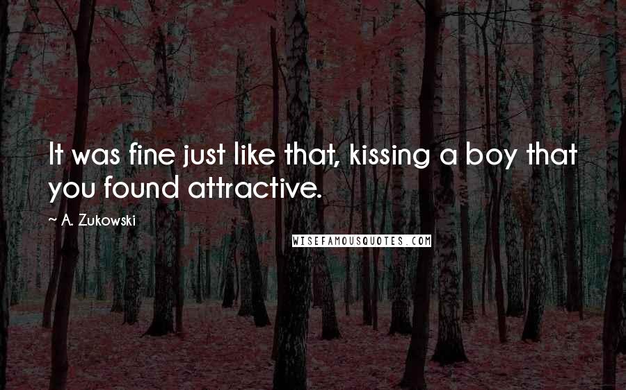 A. Zukowski Quotes: It was fine just like that, kissing a boy that you found attractive.