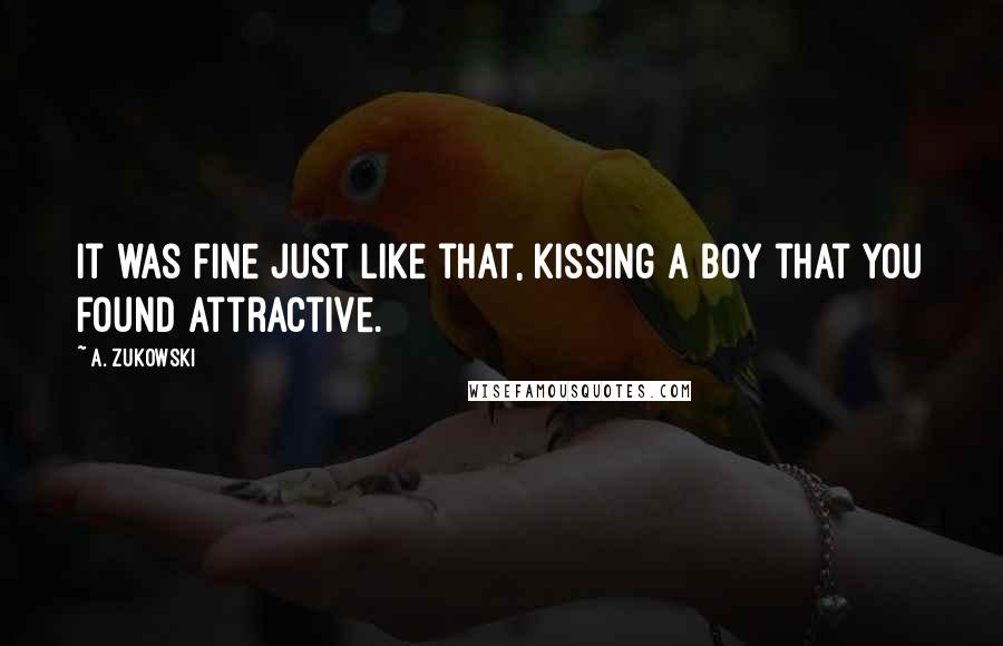 A. Zukowski Quotes: It was fine just like that, kissing a boy that you found attractive.