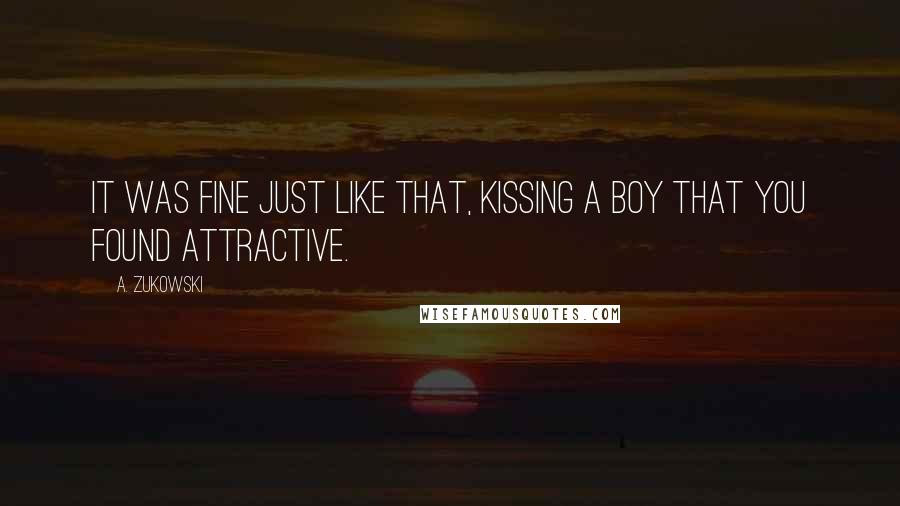 A. Zukowski Quotes: It was fine just like that, kissing a boy that you found attractive.