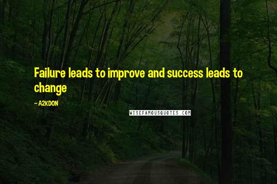 A2KDON Quotes: Failure leads to improve and success leads to change