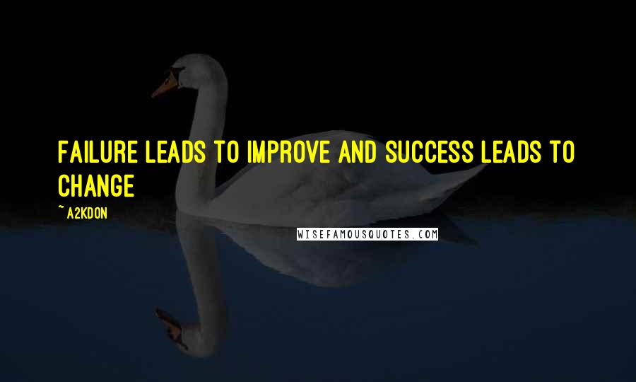 A2KDON Quotes: Failure leads to improve and success leads to change