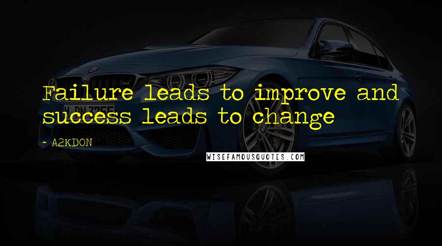 A2KDON Quotes: Failure leads to improve and success leads to change