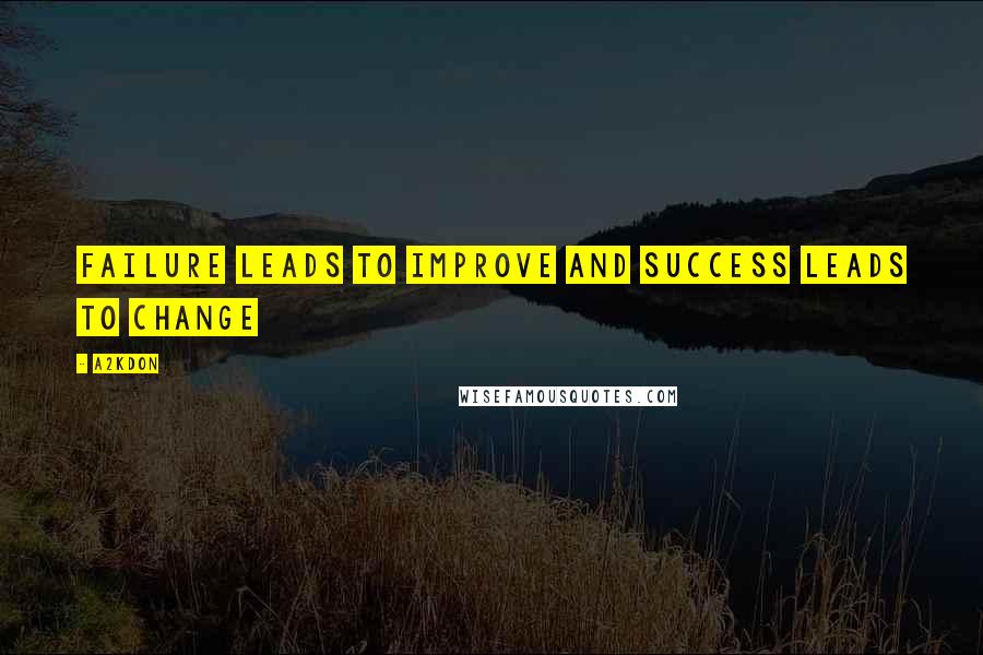A2KDON Quotes: Failure leads to improve and success leads to change