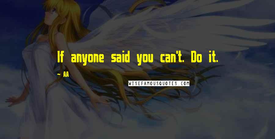 AA Quotes: If anyone said you can't. Do it.