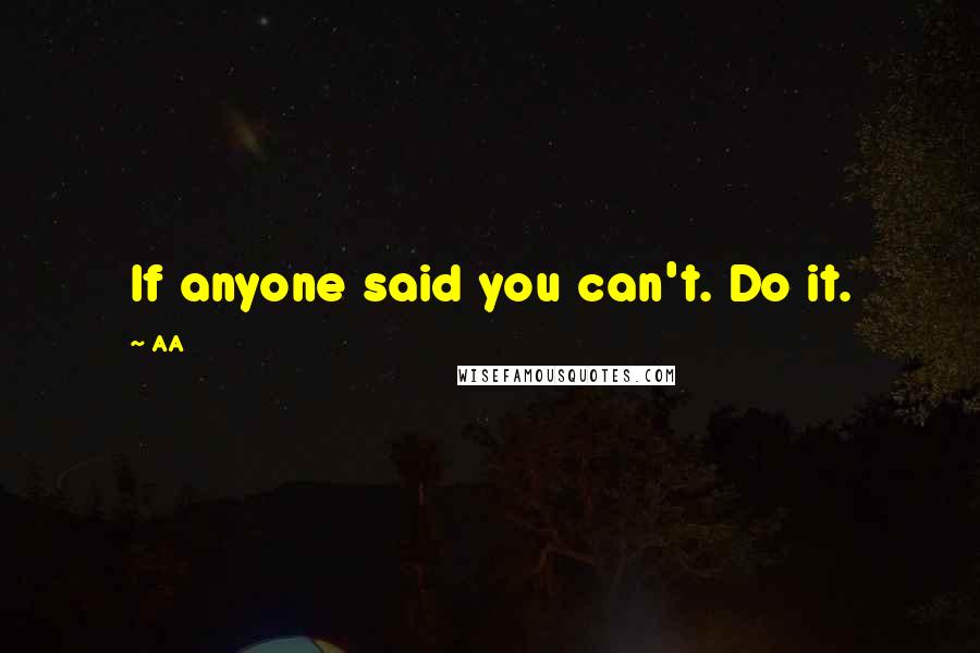 AA Quotes: If anyone said you can't. Do it.