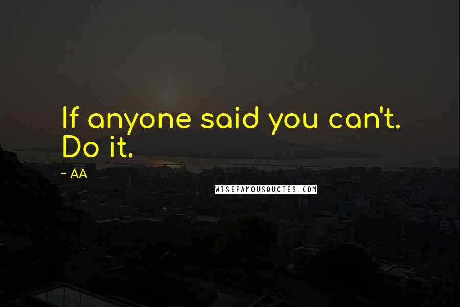 AA Quotes: If anyone said you can't. Do it.