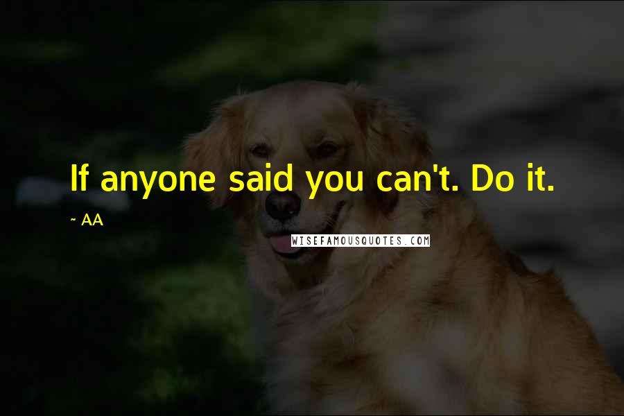 AA Quotes: If anyone said you can't. Do it.