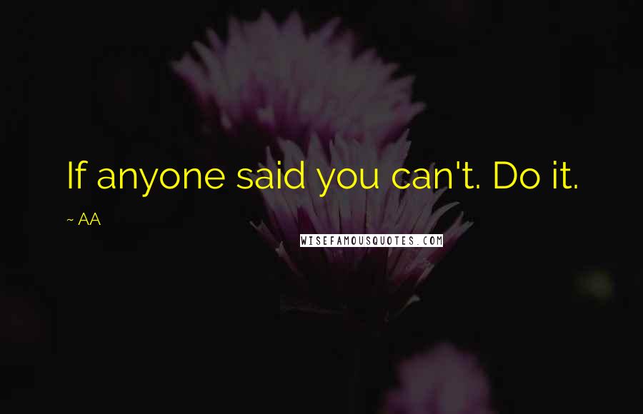 AA Quotes: If anyone said you can't. Do it.